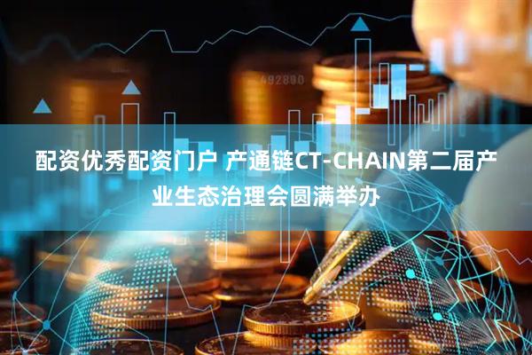 配资优秀配资门户 产通链CT-CHAIN第二届产业生态治理会圆满举办