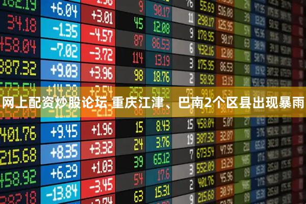 网上配资炒股论坛 重庆江津、巴南2个区县出现暴雨