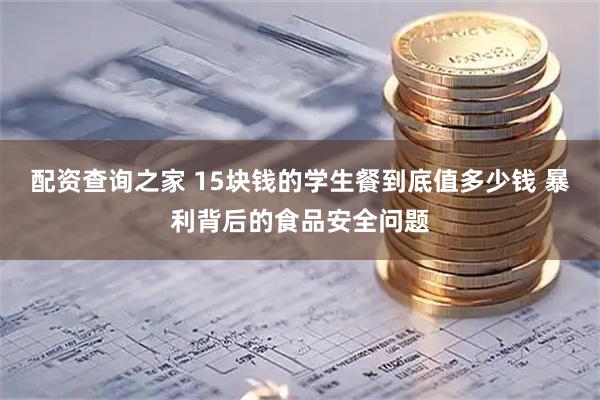配资查询之家 15块钱的学生餐到底值多少钱 暴利背后的食品安全问题