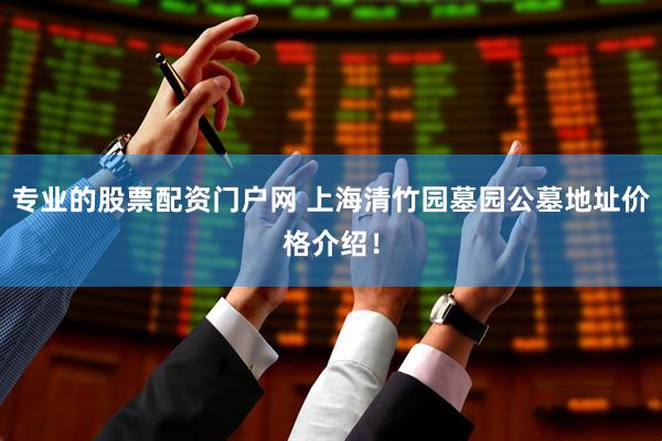 专业的股票配资门户网 上海清竹园墓园公墓地址价格介绍！