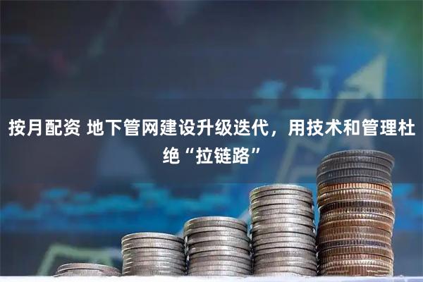 按月配资 地下管网建设升级迭代，用技术和管理杜绝“拉链路”