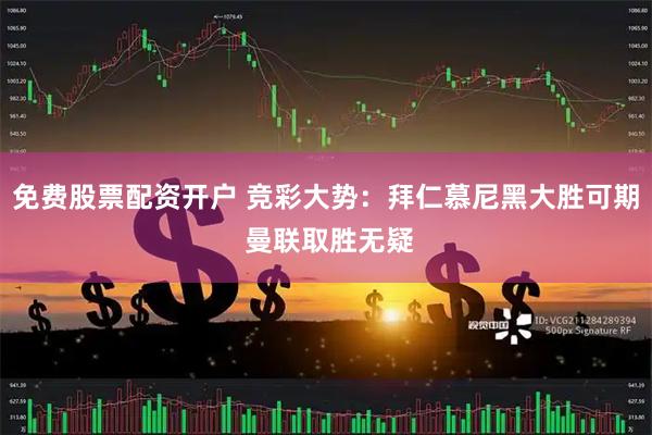 免费股票配资开户 竞彩大势：拜仁慕尼黑大胜可期 曼联取胜无疑