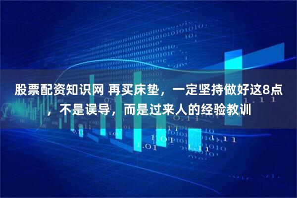 股票配资知识网 再买床垫，一定坚持做好这8点，不是误导，而是过来人的经验教训